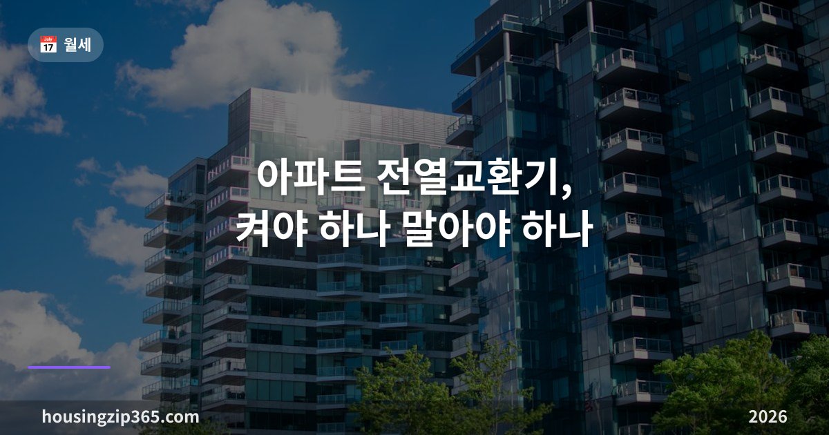 아파트 전열교환기, 켜야 하나 말아야 하나 — 사용법·필터 교체·전기료