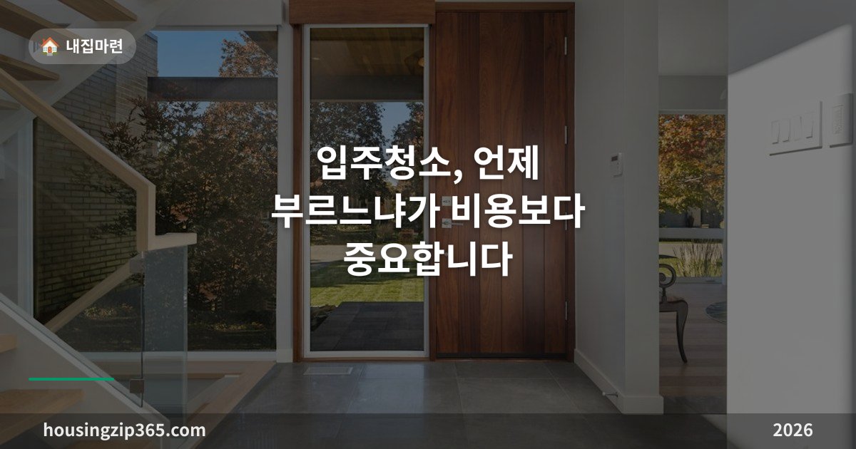 입주청소, 언제 부르느냐가 비용보다 중요합니다 — 순서와 체크포인트