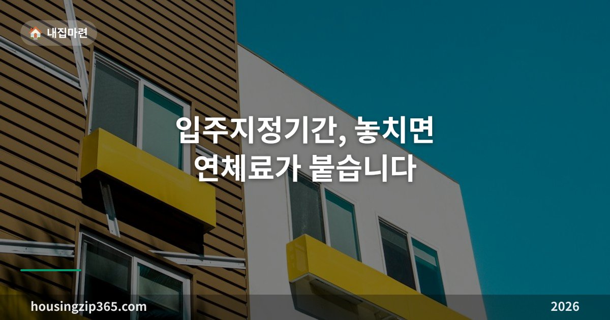 입주지정기간, 놓치면 연체료가 붙습니다 — 잔금·사전점검·입주 순서 정리