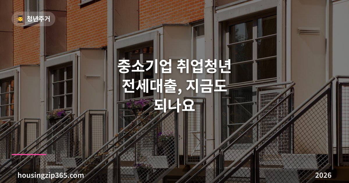 중소기업 취업청년 전세대출, 지금도 되나요 — 신규는 막혔고 대안은 이것입니다